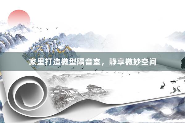 家里打造微型隔音室，静享微妙空间