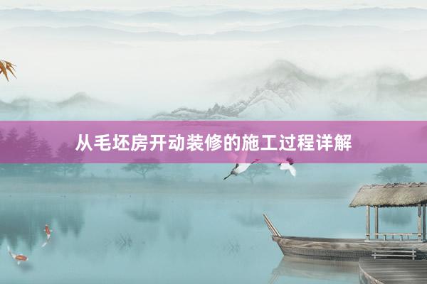 从毛坯房开动装修的施工过程详解