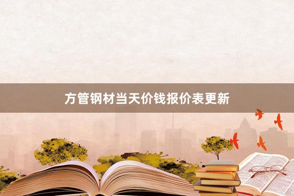 方管钢材当天价钱报价表更新