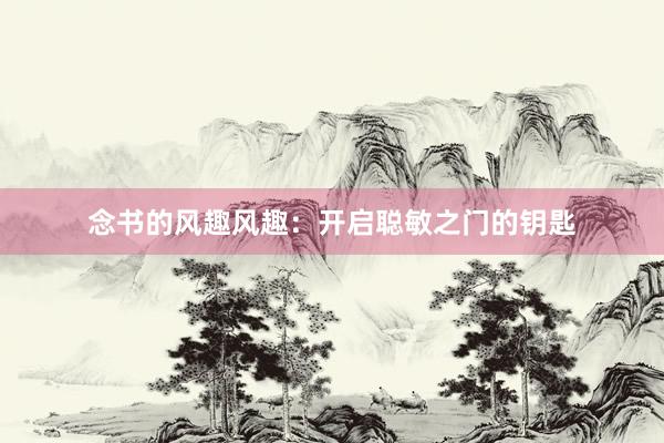 念书的风趣风趣：开启聪敏之门的钥匙