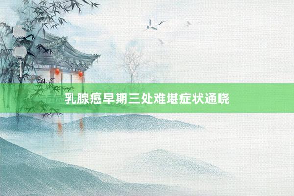 乳腺癌早期三处难堪症状通晓