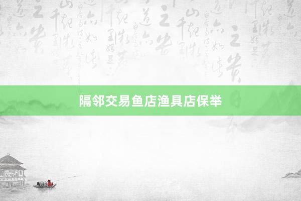 隔邻交易鱼店渔具店保举