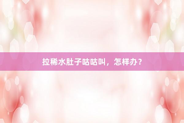 拉稀水肚子咕咕叫，怎样办？