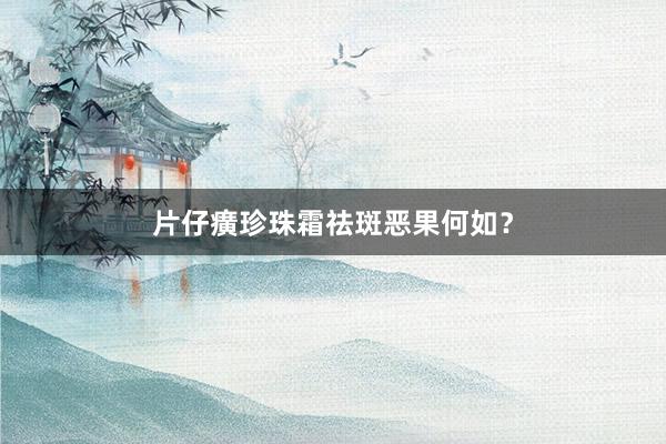 片仔癀珍珠霜祛斑恶果何如？